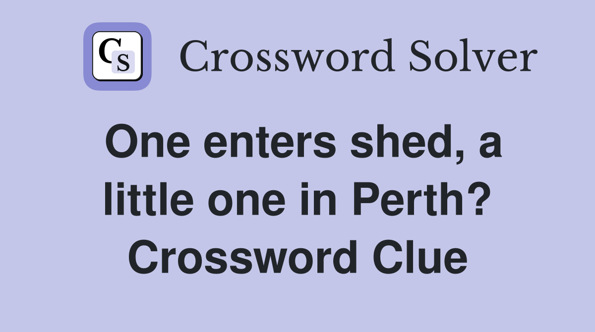 One enters shed, a little one in Perth? Crossword Clue Answers